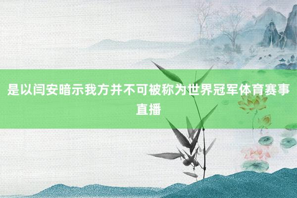 是以闫安暗示我方并不可被称为世界冠军体育赛事直播