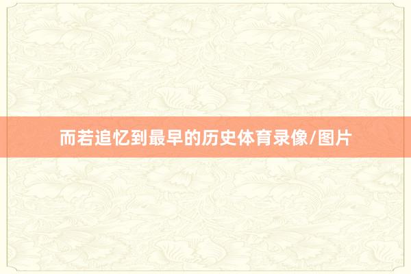 而若追忆到最早的历史体育录像/图片