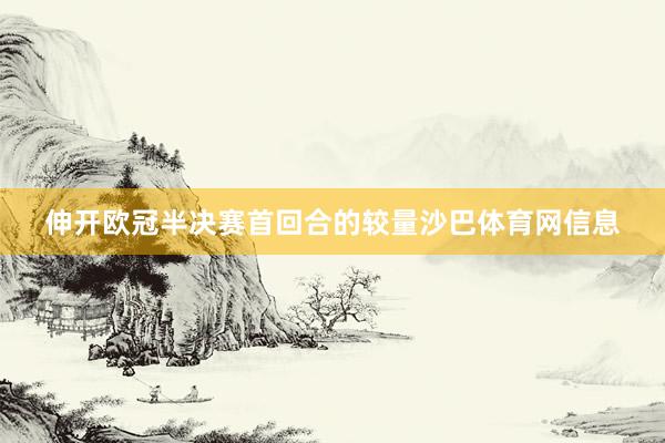 伸开欧冠半决赛首回合的较量沙巴体育网信息