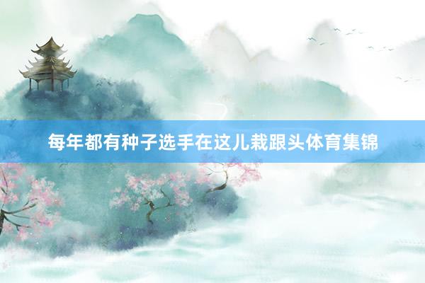 每年都有种子选手在这儿栽跟头体育集锦