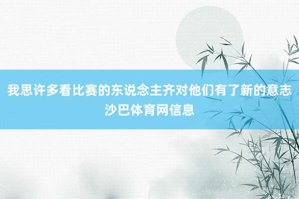 我思许多看比赛的东说念主齐对他们有了新的意志沙巴体育网信息
