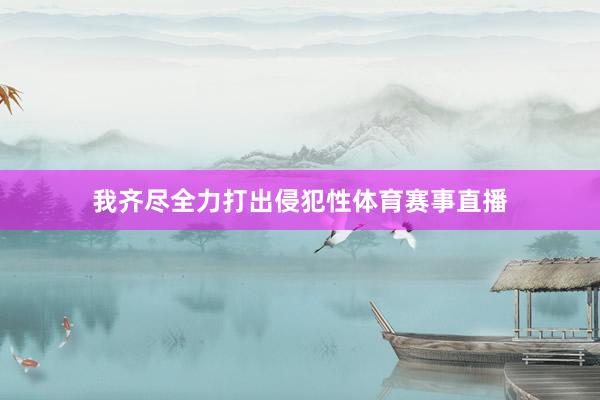 我齐尽全力打出侵犯性体育赛事直播