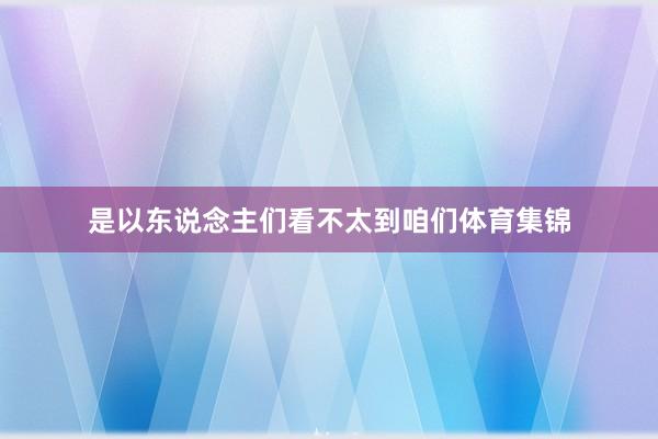 是以东说念主们看不太到咱们体育集锦