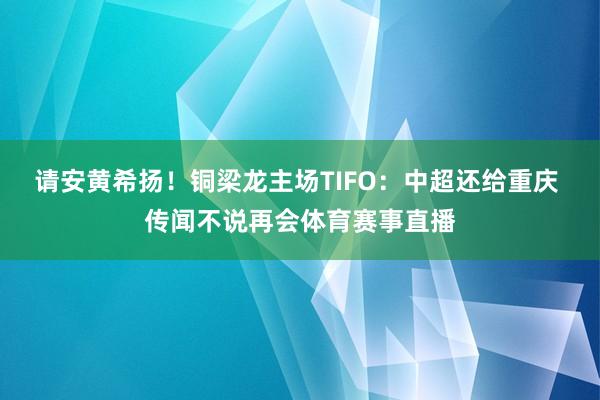 请安黄希扬！铜梁龙主场TIFO：中超还给重庆 传闻不说再会体育赛事直播