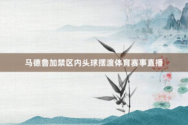 马德鲁加禁区内头球摆渡体育赛事直播