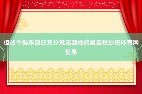 但如今俱乐部已充分意志到他的紧迫性沙巴体育网信息