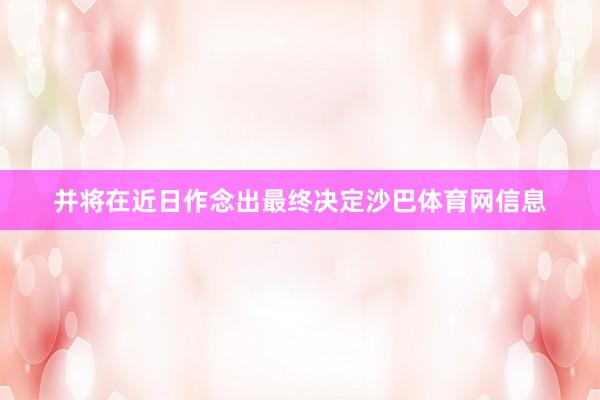 并将在近日作念出最终决定沙巴体育网信息