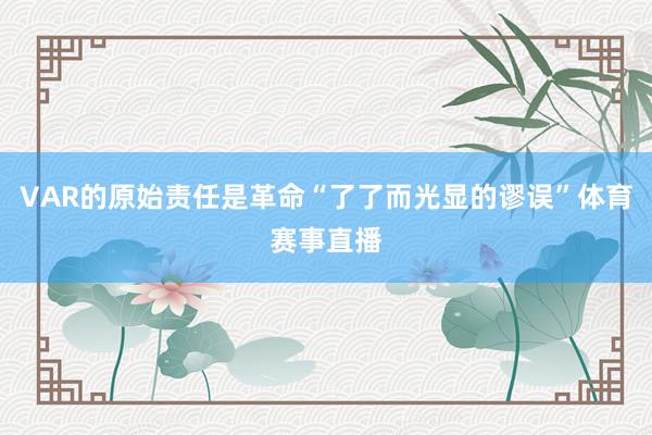 VAR的原始责任是革命“了了而光显的谬误”体育赛事直播