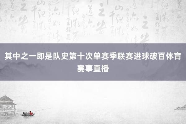 其中之一即是队史第十次单赛季联赛进球破百体育赛事直播