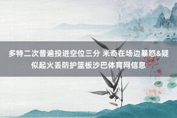 多特二次普遍投进空位三分 米奇在场边暴怒&疑似起火丢防护篮板沙巴体育网信息