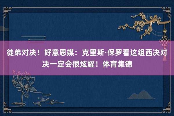 徒弟对决！好意思媒：克里斯·保罗看这组西决对决一定会很炫耀！体育集锦