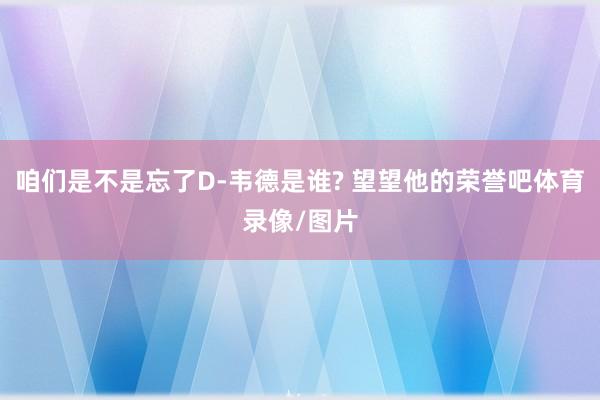 咱们是不是忘了D-韦德是谁? 望望他的荣誉吧体育录像/图片