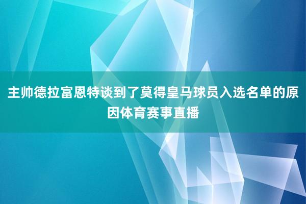 主帅德拉富恩特谈到了莫得皇马球员入选名单的原因体育赛事直播