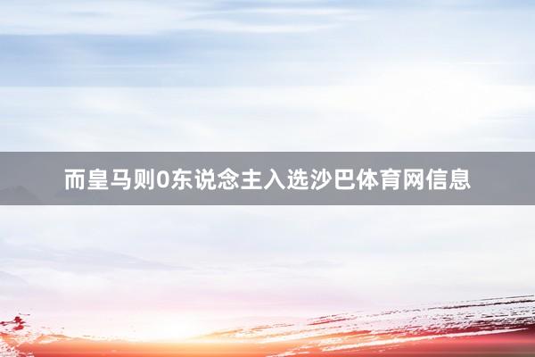 而皇马则0东说念主入选沙巴体育网信息