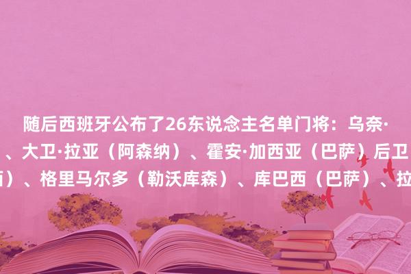 随后西班牙公布了26东说念主名单门将：乌奈·西蒙（毕尔巴鄂竞技）、大卫·拉亚（阿森纳）、霍安·加西亚（巴萨）后卫：库库雷利亚（切尔西）、格里马尔多（勒沃库森）、库巴西（巴萨）、拉波尔特（毕尔巴鄂竞技）、普比尔（马竞）、埃里克·加西亚（巴萨）、马科斯·略伦特（马竞）、波罗（热刺）中场：佩德里（巴萨）、法比安（巴黎）、苏维门迪（阿森纳）、加维（巴萨）、罗德里（曼城）、巴埃纳（马竞）、梅里诺（阿森纳）时尚：奥亚萨瓦尔（皇家社会）、奥尔莫（巴萨）、尼科·威廉姆斯（毕尔巴鄂竞技）、耶雷米·皮诺（水晶宫）、费兰·托雷斯（巴萨）、博尔哈·伊格莱西亚斯（贝蒂斯）、维克托·穆尼奥斯（奥萨苏纳）、亚马尔（巴萨）    体育集锦