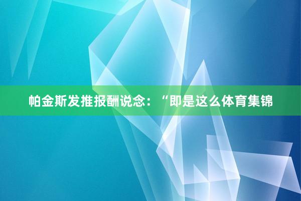 帕金斯发推报酬说念：“即是这么体育集锦