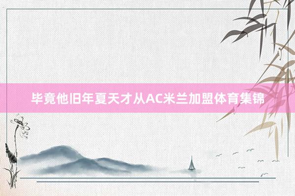 毕竟他旧年夏天才从AC米兰加盟体育集锦