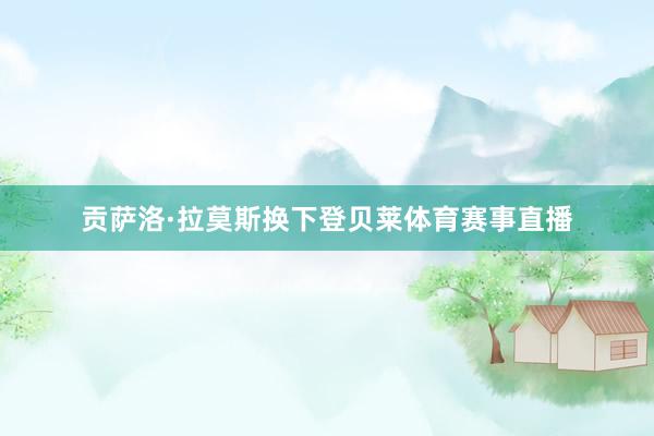 贡萨洛·拉莫斯换下登贝莱体育赛事直播