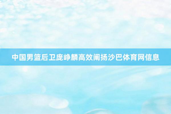 中国男篮后卫庞峥麟高效阐扬沙巴体育网信息