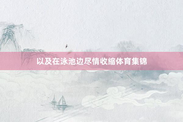 以及在泳池边尽情收缩体育集锦