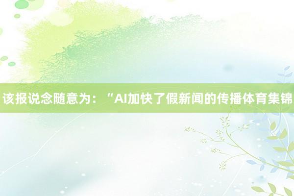 该报说念随意为：“AI加快了假新闻的传播体育集锦