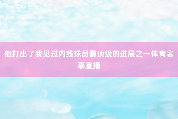 他打出了我见过内线球员最顶级的进展之一体育赛事直播