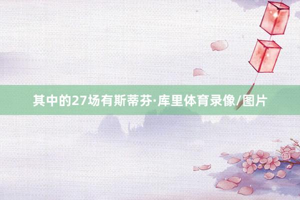 其中的27场有斯蒂芬·库里体育录像/图片