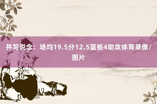 并写说念：场均19.5分12.5篮板4助攻体育录像/图片
