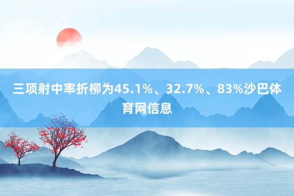三项射中率折柳为45.1%、32.7%、83%沙巴体育网信息