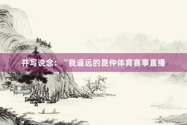 并写说念：“我遥远的昆仲体育赛事直播