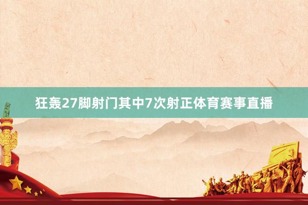 狂轰27脚射门其中7次射正体育赛事直播
