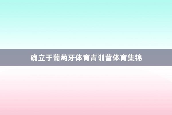 确立于葡萄牙体育青训营体育集锦