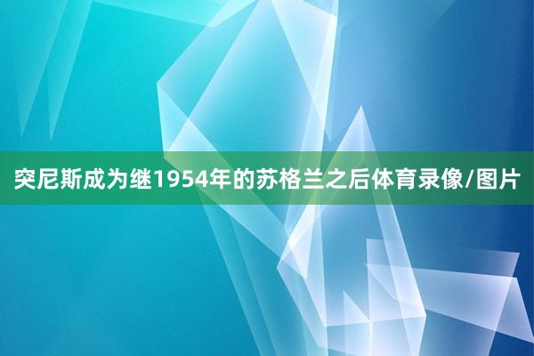 突尼斯成为继1954年的苏格兰之后体育录像/图片