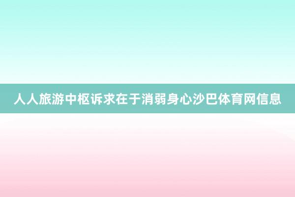人人旅游中枢诉求在于消弱身心沙巴体育网信息