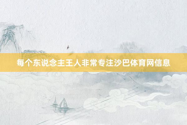 每个东说念主王人非常专注沙巴体育网信息