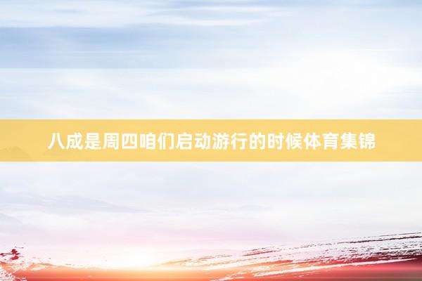 八成是周四咱们启动游行的时候体育集锦